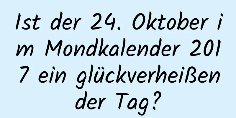 Ist der 24. Oktober im Mondkalender 2017 ein glückverheißender Tag?