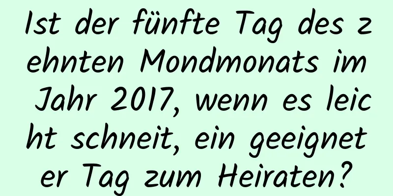 Ist der fünfte Tag des zehnten Mondmonats im Jahr 2017, wenn es leicht schneit, ein geeigneter Tag zum Heiraten?