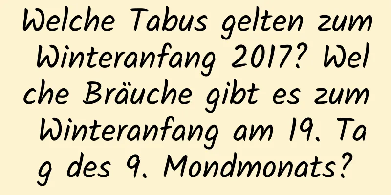 Welche Tabus gelten zum Winteranfang 2017? Welche Bräuche gibt es zum Winteranfang am 19. Tag des 9. Mondmonats?