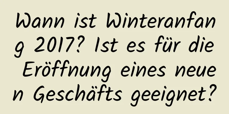 Wann ist Winteranfang 2017? Ist es für die Eröffnung eines neuen Geschäfts geeignet?