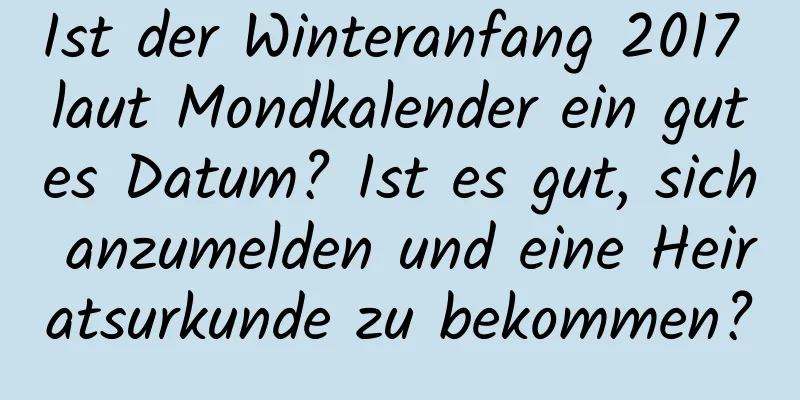 Ist der Winteranfang 2017 laut Mondkalender ein gutes Datum? Ist es gut, sich anzumelden und eine Heiratsurkunde zu bekommen?