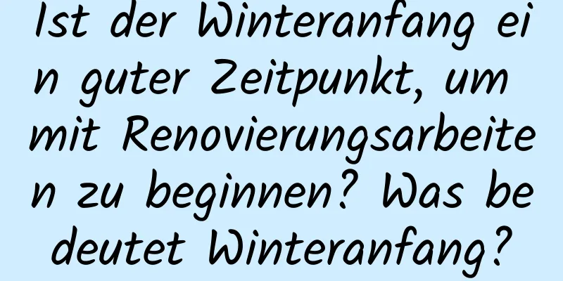 Ist der Winteranfang ein guter Zeitpunkt, um mit Renovierungsarbeiten zu beginnen? Was bedeutet Winteranfang?