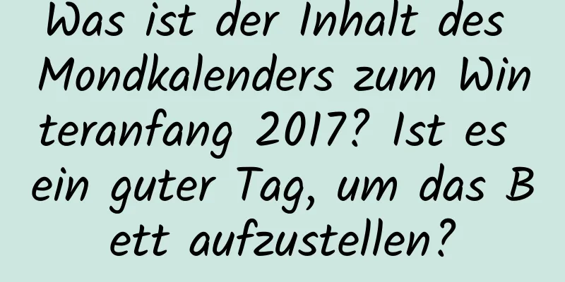 Was ist der Inhalt des Mondkalenders zum Winteranfang 2017? Ist es ein guter Tag, um das Bett aufzustellen?