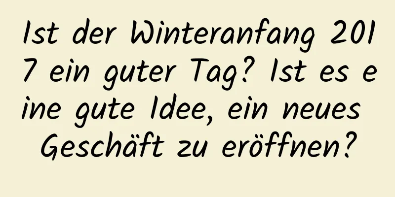 Ist der Winteranfang 2017 ein guter Tag? Ist es eine gute Idee, ein neues Geschäft zu eröffnen?