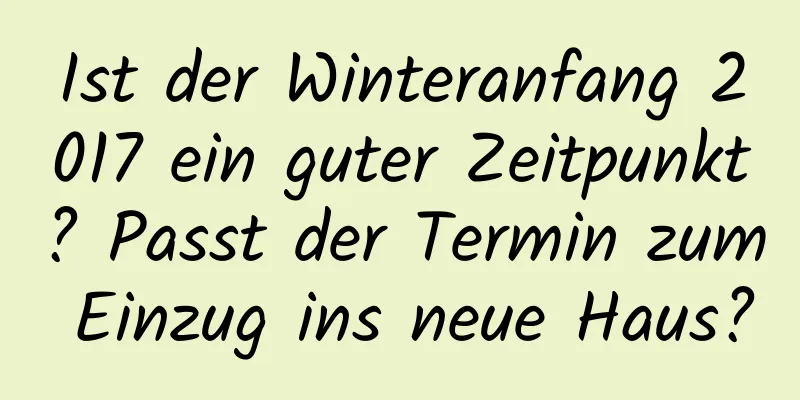 Ist der Winteranfang 2017 ein guter Zeitpunkt? Passt der Termin zum Einzug ins neue Haus?