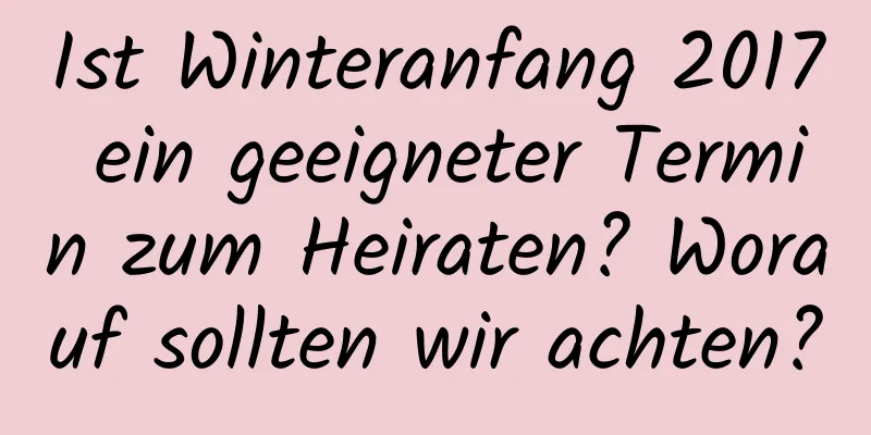 Ist Winteranfang 2017 ein geeigneter Termin zum Heiraten? Worauf sollten wir achten?