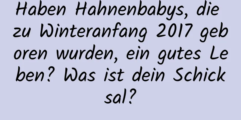 Haben Hahnenbabys, die zu Winteranfang 2017 geboren wurden, ein gutes Leben? Was ist dein Schicksal?