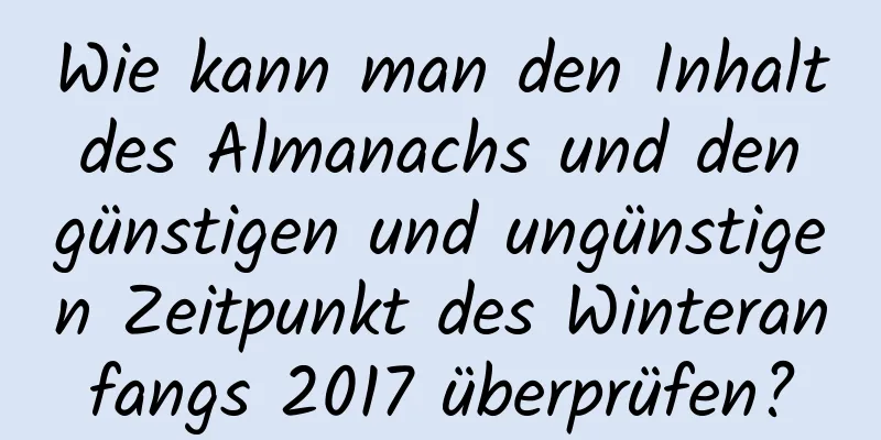 Wie kann man den Inhalt des Almanachs und den günstigen und ungünstigen Zeitpunkt des Winteranfangs 2017 überprüfen?