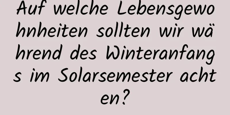 Auf welche Lebensgewohnheiten sollten wir während des Winteranfangs im Solarsemester achten?