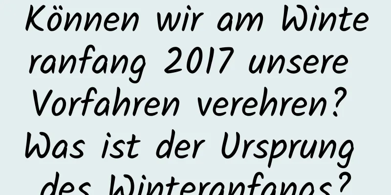 Können wir am Winteranfang 2017 unsere Vorfahren verehren? Was ist der Ursprung des Winteranfangs?