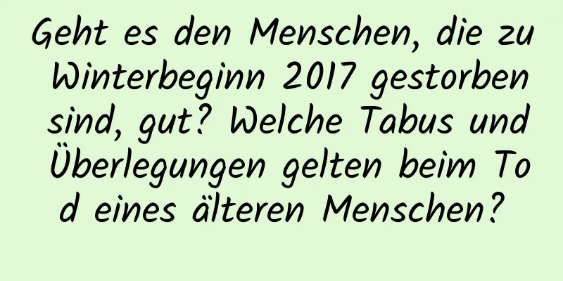 Geht es den Menschen, die zu Winterbeginn 2017 gestorben sind, gut? Welche Tabus und Überlegungen gelten beim Tod eines älteren Menschen?