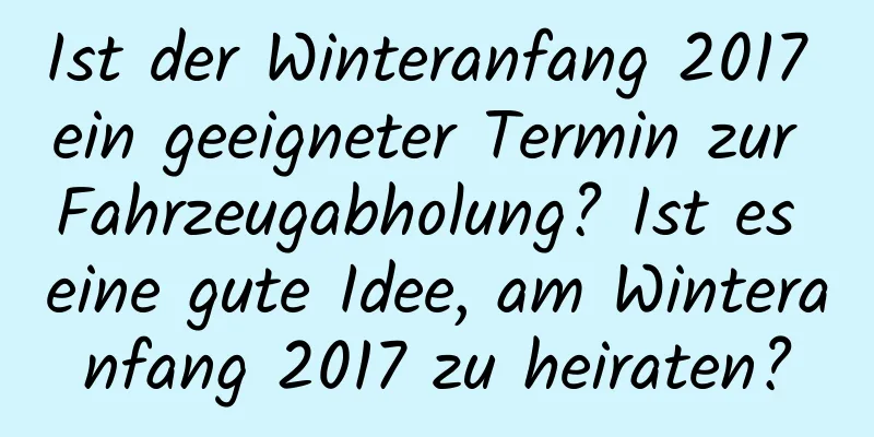 Ist der Winteranfang 2017 ein geeigneter Termin zur Fahrzeugabholung? Ist es eine gute Idee, am Winteranfang 2017 zu heiraten?