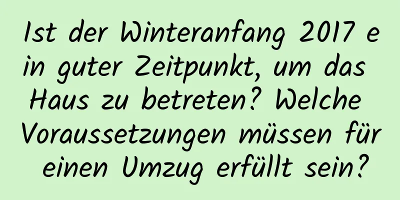 Ist der Winteranfang 2017 ein guter Zeitpunkt, um das Haus zu betreten? Welche Voraussetzungen müssen für einen Umzug erfüllt sein?