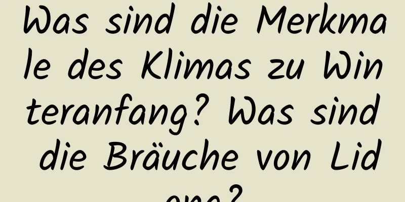 Was sind die Merkmale des Klimas zu Winteranfang? Was sind die Bräuche von Lidong?