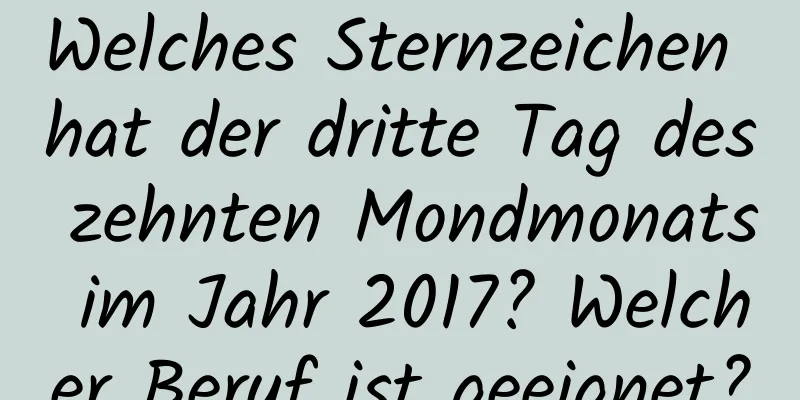 Welches Sternzeichen hat der dritte Tag des zehnten Mondmonats im Jahr 2017? Welcher Beruf ist geeignet?