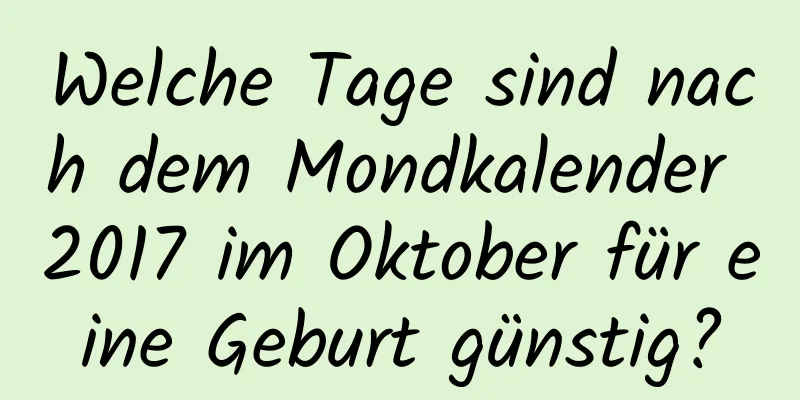 Welche Tage sind nach dem Mondkalender 2017 im Oktober für eine Geburt günstig?