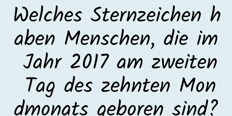 Welches Sternzeichen haben Menschen, die im Jahr 2017 am zweiten Tag des zehnten Mondmonats geboren sind?