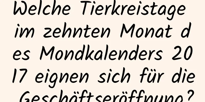 Welche Tierkreistage im zehnten Monat des Mondkalenders 2017 eignen sich für die Geschäftseröffnung?