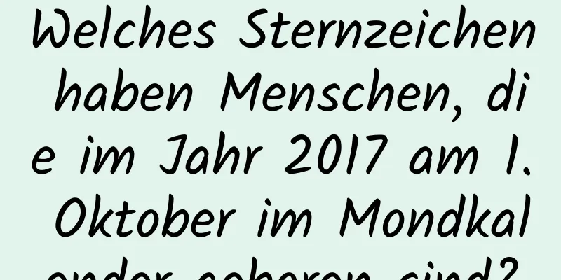 Welches Sternzeichen haben Menschen, die im Jahr 2017 am 1. Oktober im Mondkalender geboren sind?