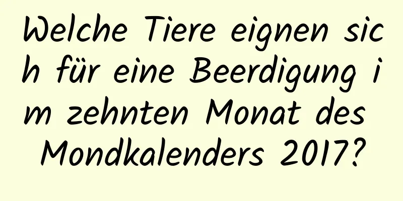 Welche Tiere eignen sich für eine Beerdigung im zehnten Monat des Mondkalenders 2017?