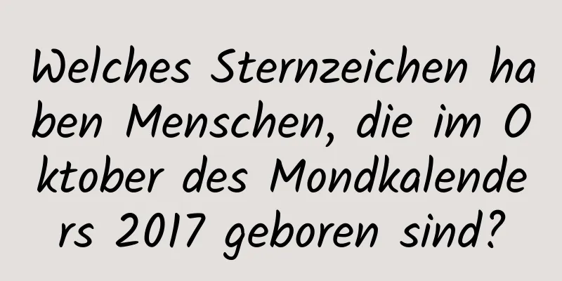 Welches Sternzeichen haben Menschen, die im Oktober des Mondkalenders 2017 geboren sind?