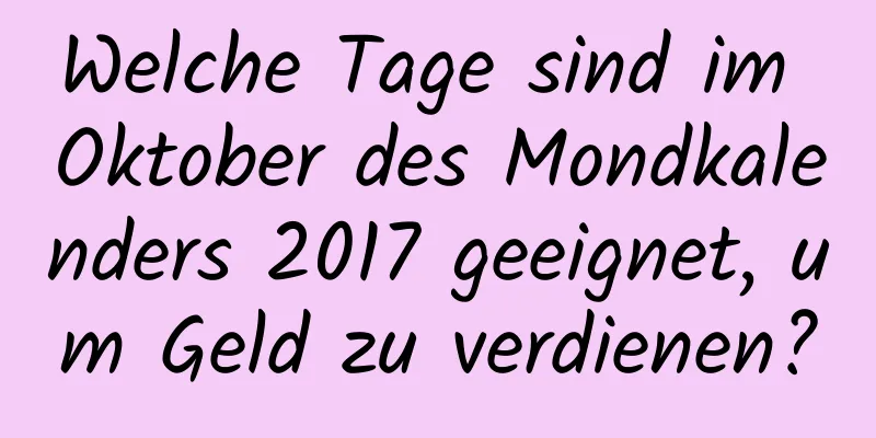 Welche Tage sind im Oktober des Mondkalenders 2017 geeignet, um Geld zu verdienen?