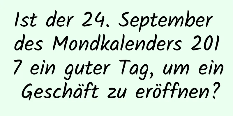 Ist der 24. September des Mondkalenders 2017 ein guter Tag, um ein Geschäft zu eröffnen?