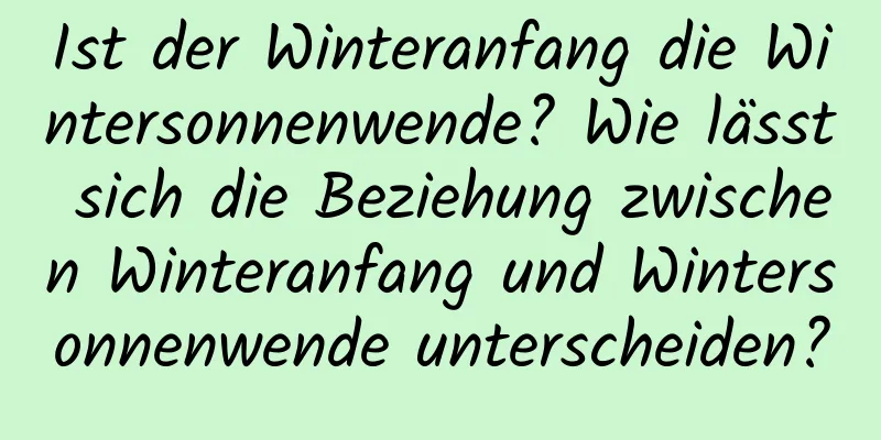 Ist der Winteranfang die Wintersonnenwende? Wie lässt sich die Beziehung zwischen Winteranfang und Wintersonnenwende unterscheiden?