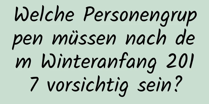 Welche Personengruppen müssen nach dem Winteranfang 2017 vorsichtig sein?