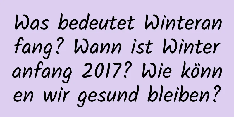 Was bedeutet Winteranfang? Wann ist Winteranfang 2017? Wie können wir gesund bleiben?