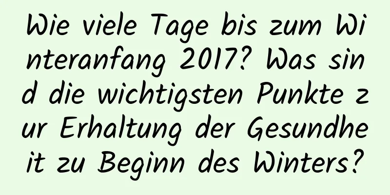 Wie viele Tage bis zum Winteranfang 2017? Was sind die wichtigsten Punkte zur Erhaltung der Gesundheit zu Beginn des Winters?