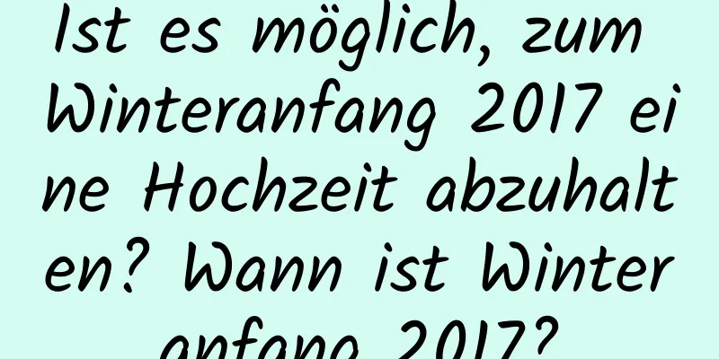 Ist es möglich, zum Winteranfang 2017 eine Hochzeit abzuhalten? Wann ist Winteranfang 2017?