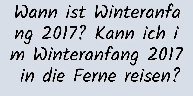 Wann ist Winteranfang 2017? Kann ich im Winteranfang 2017 in die Ferne reisen?