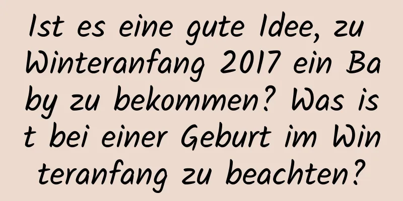 Ist es eine gute Idee, zu Winteranfang 2017 ein Baby zu bekommen? Was ist bei einer Geburt im Winteranfang zu beachten?