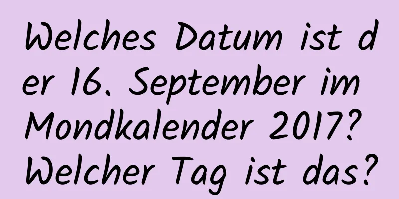 Welches Datum ist der 16. September im Mondkalender 2017? Welcher Tag ist das?