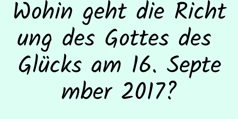 Wohin geht die Richtung des Gottes des Glücks am 16. September 2017?