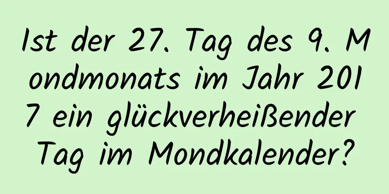 Ist der 27. Tag des 9. Mondmonats im Jahr 2017 ein glückverheißender Tag im Mondkalender?