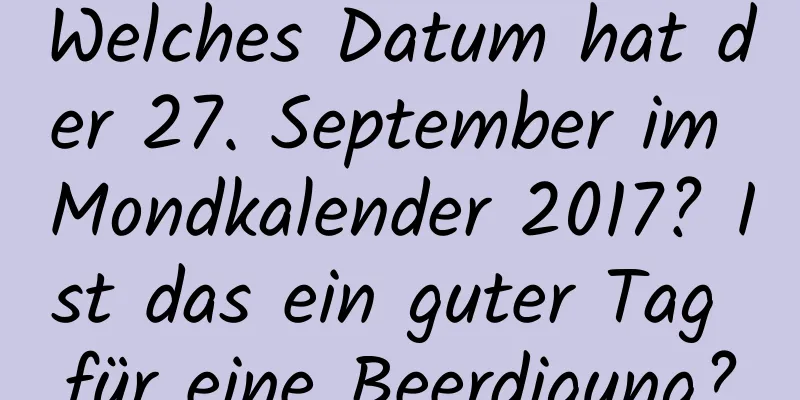 Welches Datum hat der 27. September im Mondkalender 2017? Ist das ein guter Tag für eine Beerdigung?