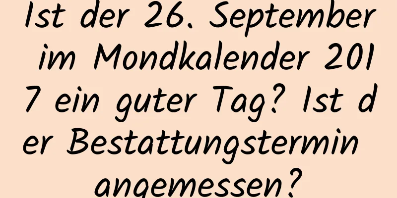 Ist der 26. September im Mondkalender 2017 ein guter Tag? Ist der Bestattungstermin angemessen?