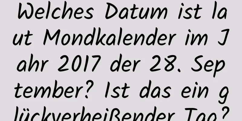 Welches Datum ist laut Mondkalender im Jahr 2017 der 28. September? Ist das ein glückverheißender Tag?