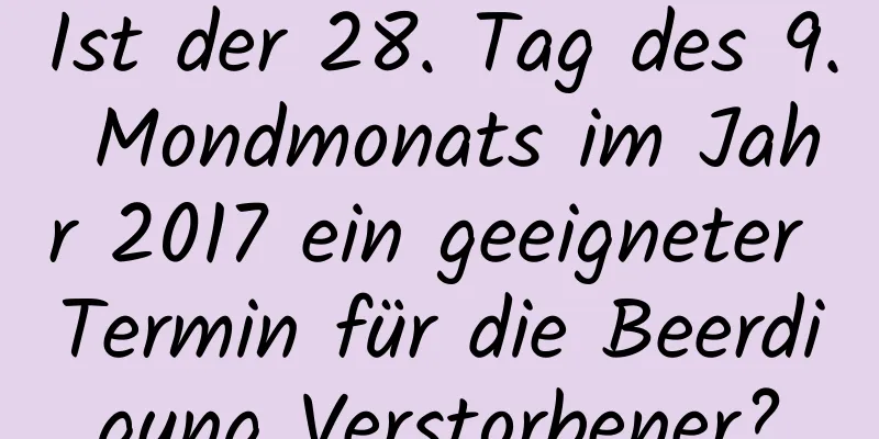 Ist der 28. Tag des 9. Mondmonats im Jahr 2017 ein geeigneter Termin für die Beerdigung Verstorbener?