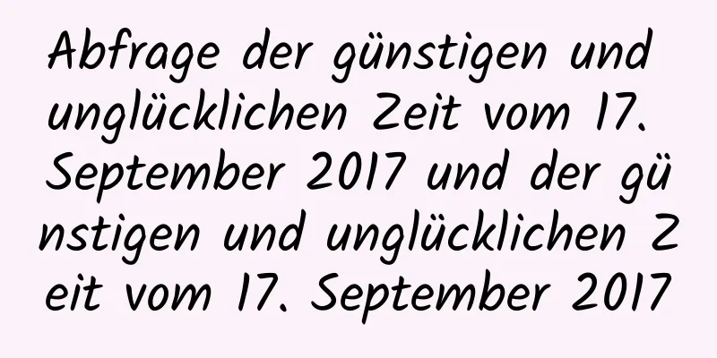 Abfrage der günstigen und unglücklichen Zeit vom 17. September 2017 und der günstigen und unglücklichen Zeit vom 17. September 2017