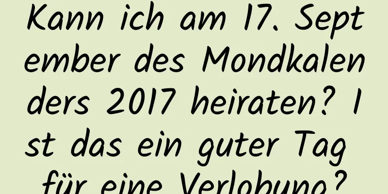 Kann ich am 17. September des Mondkalenders 2017 heiraten? Ist das ein guter Tag für eine Verlobung?