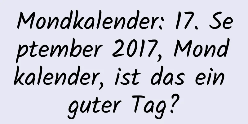 Mondkalender: 17. September 2017, Mondkalender, ist das ein guter Tag?