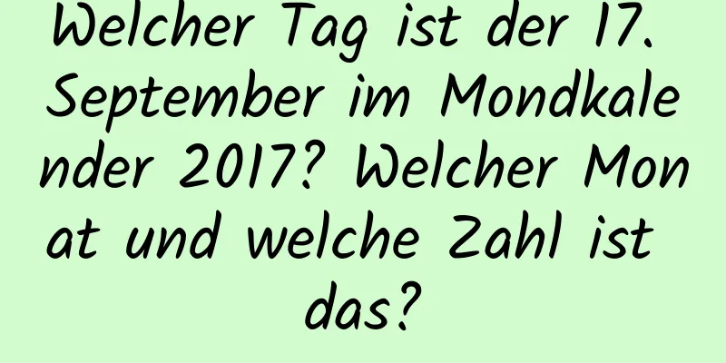 Welcher Tag ist der 17. September im Mondkalender 2017? Welcher Monat und welche Zahl ist das?