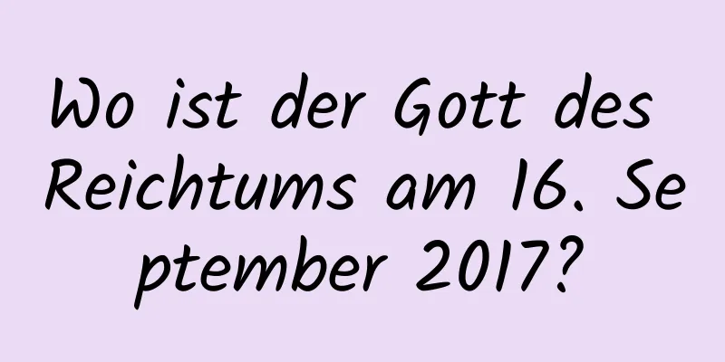 Wo ist der Gott des Reichtums am 16. September 2017?