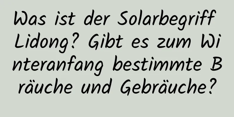 Was ist der Solarbegriff Lidong? Gibt es zum Winteranfang bestimmte Bräuche und Gebräuche?