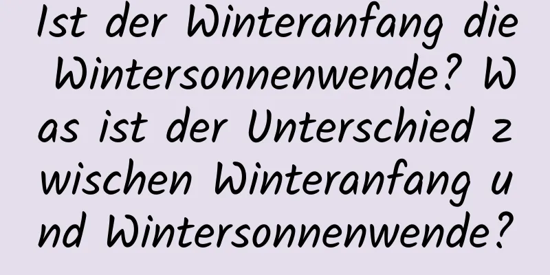 Ist der Winteranfang die Wintersonnenwende? Was ist der Unterschied zwischen Winteranfang und Wintersonnenwende?