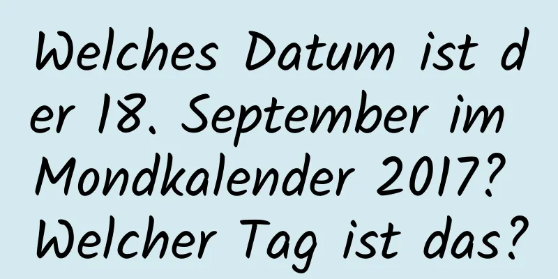 Welches Datum ist der 18. September im Mondkalender 2017? Welcher Tag ist das?