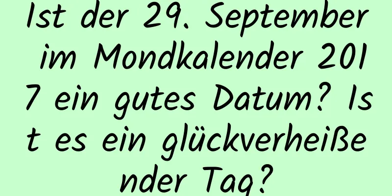 Ist der 29. September im Mondkalender 2017 ein gutes Datum? Ist es ein glückverheißender Tag?